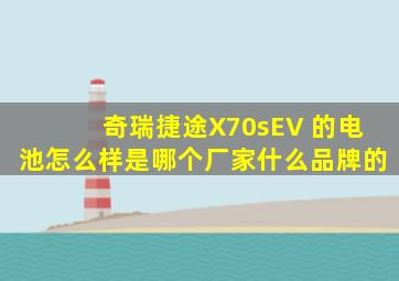 奇瑞捷途X70sEV 的电池怎么样是哪个厂家什么品牌的